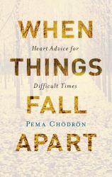 When Things Fall Apart : Heart Advice for Difficult Times
