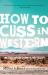How to Cuss in Western : And Other Missives from the High Desert