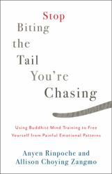 Stop Biting the Tail You're Chasing : Using Buddhist Mind Training to Free Yourself from Painful Emotional Patterns