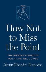 How Not to Miss the Point : The Buddha's Wisdom for a Life Well Lived
