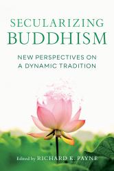 Secularizing Buddhism : New Perspectives on a Dynamic Tradition