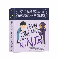 Train Your Mind Like a Ninja : 30 Secret Skills for Fun, Focus, and Resilience
