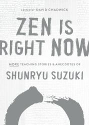 Zen Is Right Now : More Teaching Stories and Anecdotes of Shunryu Suzuki, Author of Zen Mind, Beginners Mind