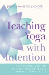 Teaching Yoga with Intention : The Essential Guide to Skillful Hands-On Assists and Verbal Communication