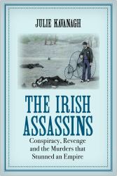 The Irish Assassins : Conspiracy, Revenge and the Murders That Stunned an Empire