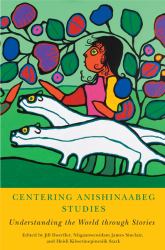 Centering Anishinaabeg Studies : Understanding the World Through Stories