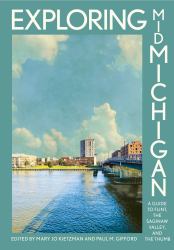 Exploring Mid-Michigan : A Guide to Flint, the Saginaw Valley, and the Thumb
