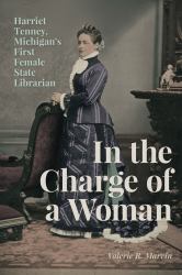 In the Charge of a Woman : Harriet Tenney, Michigan's First Female State Librarian