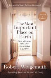 The Most Important Place on Earth : What a Christian Home Looks Like and How to Build One