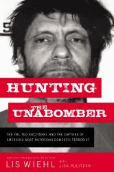 Hunting the Unabomber : The FBI, Ted Kaczynski, and the Capture of America's Most Notorious Domestic Terrorist