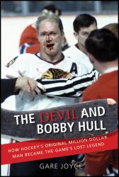 The Devil and Bobby Hull : How Hockey's Original Million-Dollar Man Became the Game's Lost Legend
