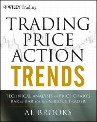Trading Price Action Trends : Technical Analysis of Price Charts Bar by Bar for the Serious Trader