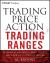 Trading Price Action Trading Ranges : Technical Analysis of Price Charts Bar by Bar for the Serious Trader