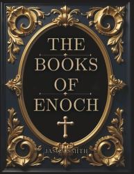 The Books of Enoch : Unearthing the Lost Truth of the Watchers, the Flood, and the End of Days