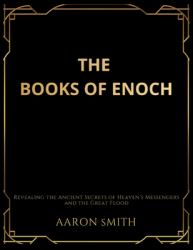 The Books of Enoch : Revealing the Ancient Secrets of Heaven's Messengers and the Great Flood