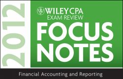 Wiley CPA Exam Review Focus Notes 2012 : Financial Accounting and Reporting