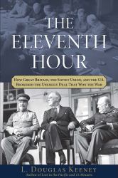 The Eleventh Hour : How Great Britain, the Soviet Union, and the U. S. Brokered the Unlikely Deal That Won the War