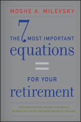 The 7 Most Important Equations for Your Retirement : The Fascinating People and Ideas Behind Planning Your Retirement Income