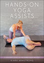 Hands-On Yoga Assists : A Teacher's Guide to the Rubber Band Method®