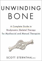 Unwinding Bone : A Complete Guide to Biodynamic Skeletal Therapy for Myofascial and Manual Therapists