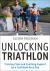 Unlocking Triathlon : Training Plans and Coaching Support for a Confident Race Day