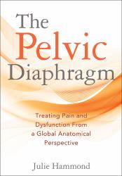 The Pelvic Diaphragm : Treating Pain and Dysfunction from a Global Anatomical Perspective