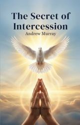 The Secret of Intercession - Andrew Murray in Modern English : The Complete Classic on Prayer Updated for Today