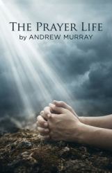 The Prayer Life - Andrew Murray in Modern English : The Complete Classic on Prayer Updated for Today