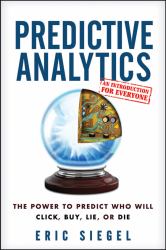 Predictive Analytics : The Power to Predict Who Will Click, Buy, Lie, or Die