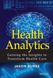 Health Analytics : Gaining the Insights to Transform Health Care