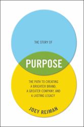 The Story of Purpose : The Path to Creating a Brighter Brand, a Greater Company, and a Lasting Legacy
