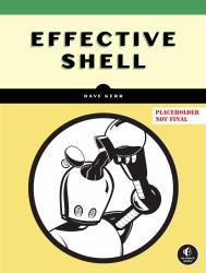 Effective Shell : A Practical User's Guide to Working Smarter on the Command Line