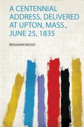 A Centennial Address, Delivered at Upton, Mass. , June 25 1835