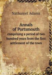 Annals of Portsmouth Comprising a Period of Two Hundred Years from the First Settlement of the Town