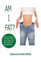 Am I Fat? : Secret Ways You Can Lose 15lbs in Few Weeks and Burn That Fat Permanently