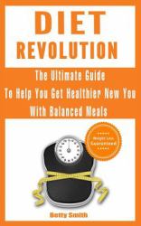 Diet Revolution: the Ultimate Guide to Help You Get Healthier New You with Balanced Meals : Weight Loss Guaranteed