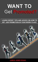 Want to Get Promoted : Learn Expert Tips and Advice on How to Get a Job Promotion in Your Work Place