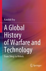 A Global History of Warfare and Technology : From Slings to Robots