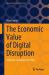 The Economic Value of Digital Disruption : A Holistic Assessment for CXOs