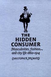 The Hidden Consumer : Masculinities, Fashion and City Life 1860-1914