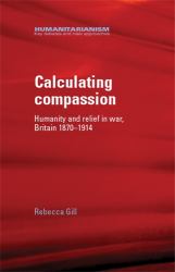 Calculating Compassion : Humanity and Relief in War, Britain 1870-1914