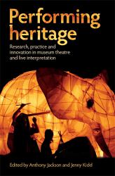 Performing Heritage : Research, Practice and Innovation in Museum Theatre and Live Interpretation