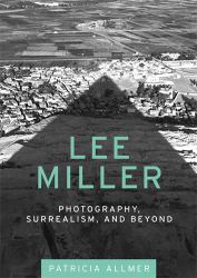 Lee Miller : Photography, Surrealism, and Beyond