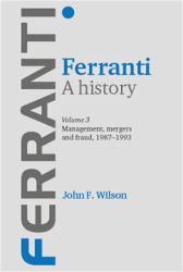 Ferranti. a History Vol. 3 : Volume 3: Management, Mergers and Fraud 1987-1993