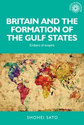 Britain and the Formation of the Gulf States : Embers of Empire