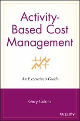 Activity-Based Cost Management : An Executive's Guide