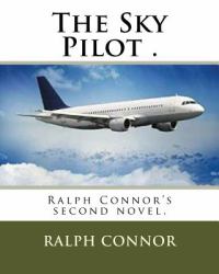The Sky Pilot . : Ralph Connor's Second Novel,