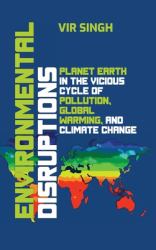 Environmental Disruptions - Planet Earth in the Vicious Cycle of Pollution, Global Warming, and Climate Change