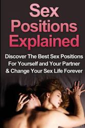 Sex: Sex Positions Explained : Discover the Best Sex Positions for Yourself and Your Partner and Change Your Sex Life Forever
