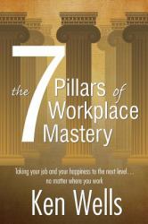 The 7 Pillars of Workplace Mastery : For Those Who Want Far More from Their Time Spent at Work